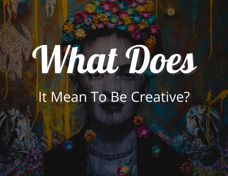 Understanding What Does It Mean to Be Creative: The Power of Creativity