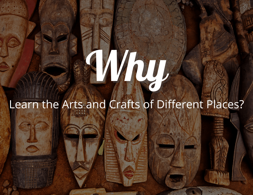 Why Is It Important to Learn the Arts and Crafts of Different Places
