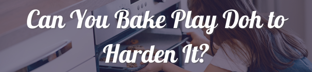 Can You Bake Play Doh to Harden It?