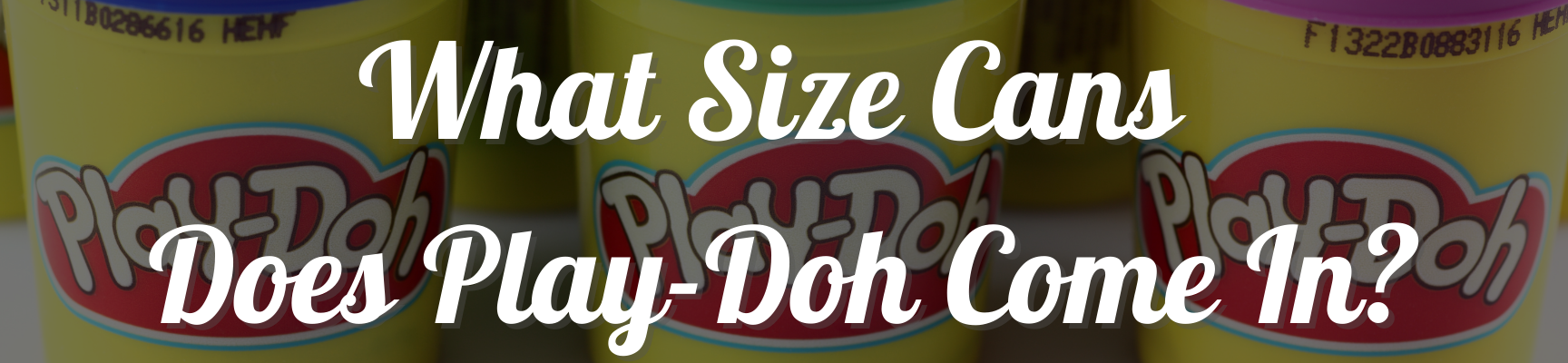 What Size Cans Does Play-Doh Come In