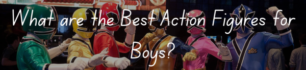 What are the Best Action Figures for Boys