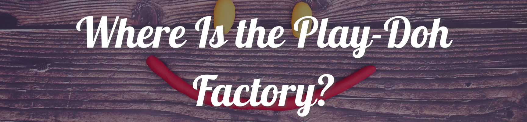 Where Is the Play-Doh Factory?
