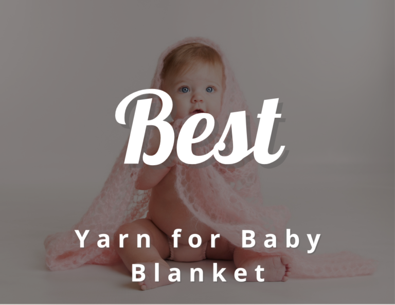 7 Best Yarn for Baby Blanket (Mothers Approved)