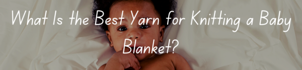 What Is the Best Yarn for Knitting a Baby Blanket?