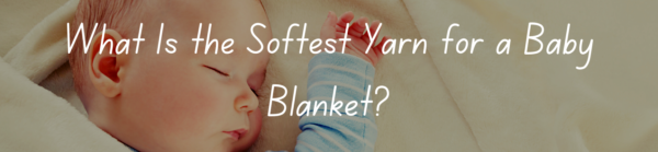 What Is the Softest Yarn for a Baby Blanket?