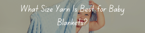 What Size Yarn Is Best for Baby Blankets?