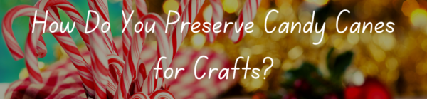 How Do You Preserve Candy Canes for Crafts