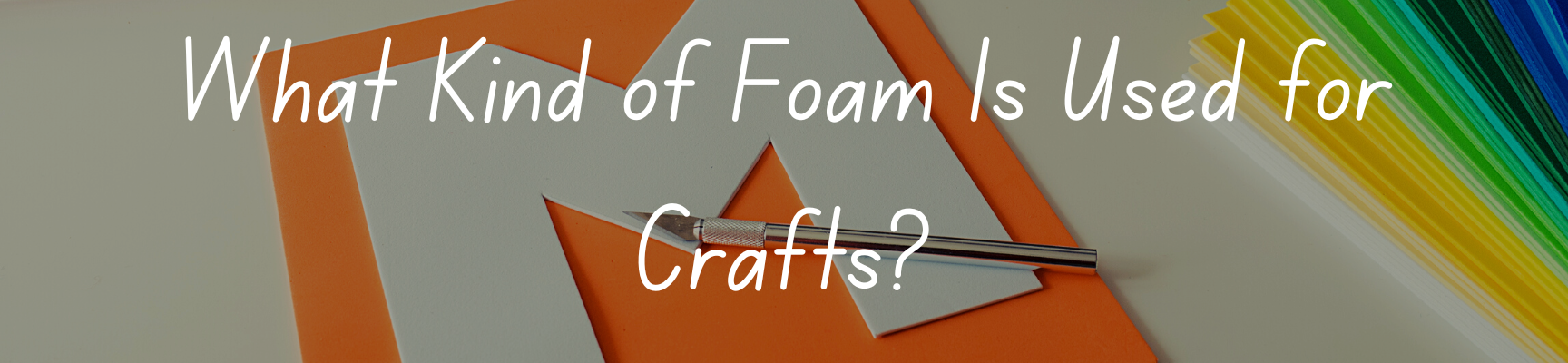 What Kind of Foam Is Used for Crafts