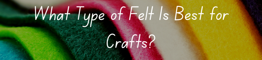 What Type of Felt Is Best for Crafts?