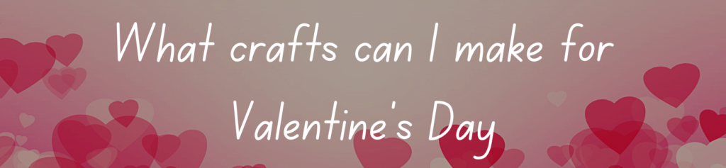 What crafts can I make for Valentine's Day