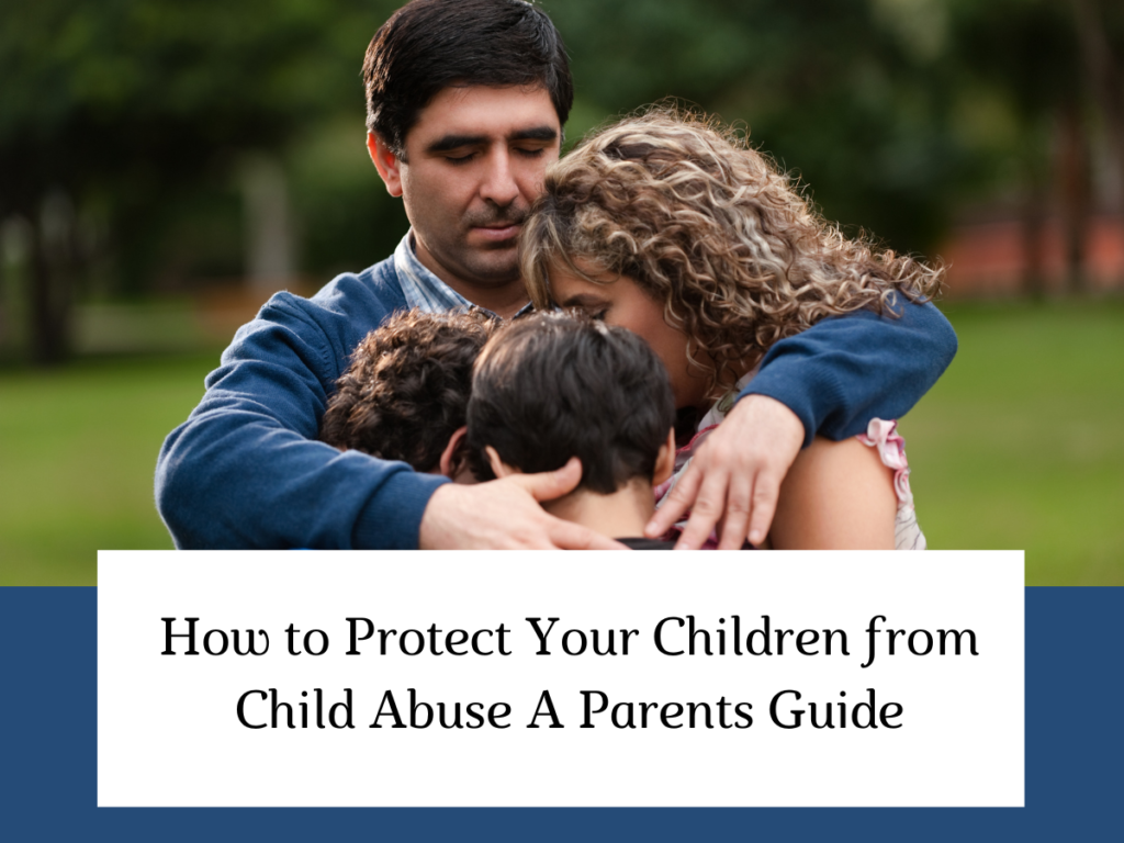 How to Protect Your Children from Child Abuse A Parents Guide