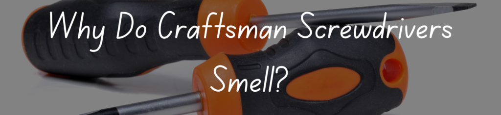 Why Do Craftsman Screwdrivers Smell