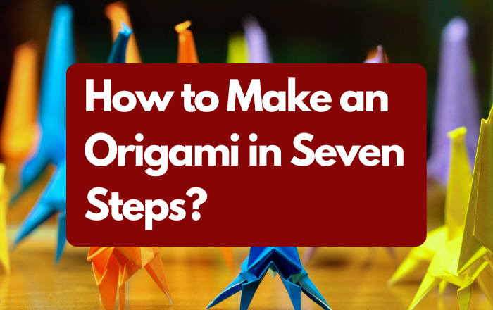 How to Make an Origami in Seven Steps