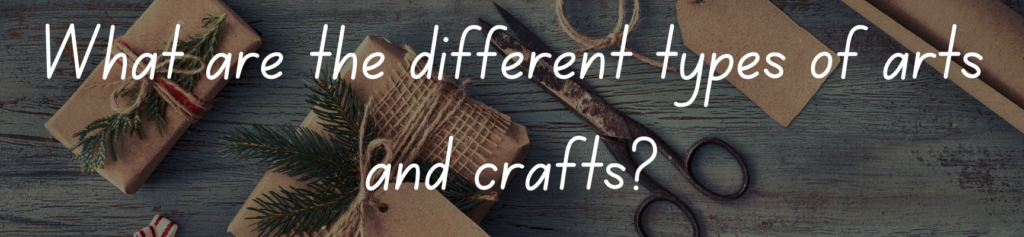 What are the different types of arts and crafts