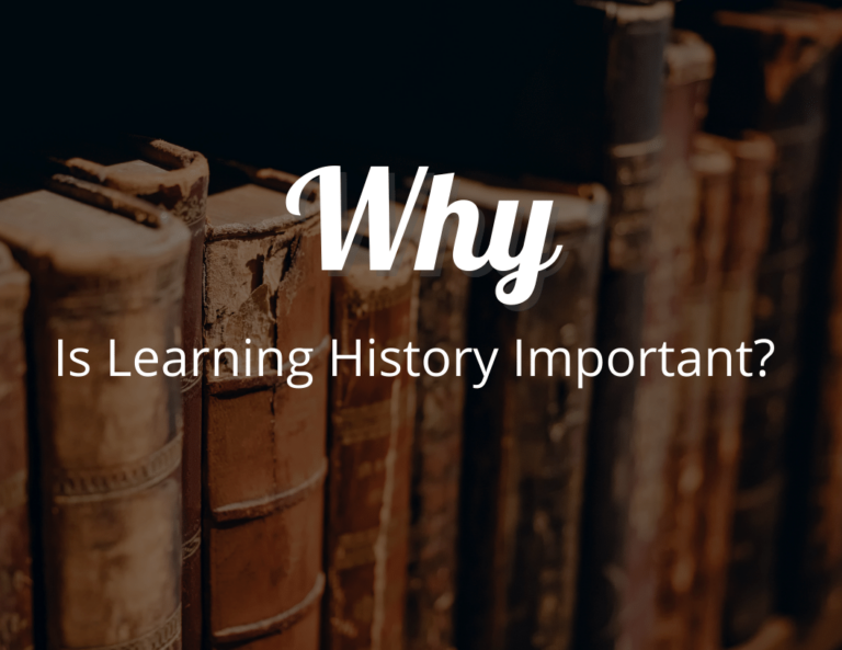 Why Is Learning History Important? Study History’s Impact on Our Future 