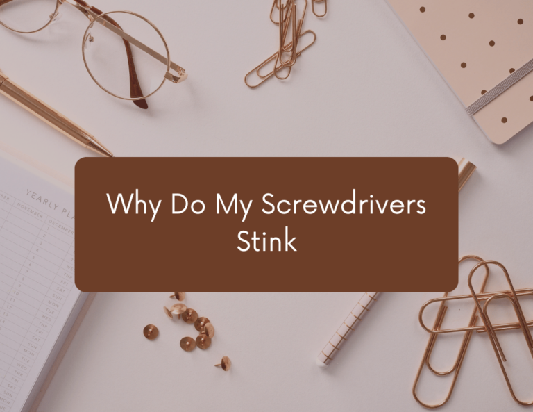 why do my screwdrivers stink